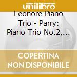 Leonore Piano Trio - Parry: Piano Trio No.2, Piano Quartet cd