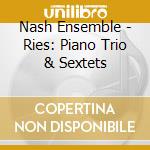 Nash Ensemble - Ries: Piano Trio & Sextets cd