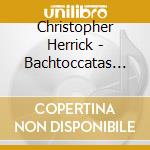 Christopher Herrick - Bachtoccatas And Fugues cd musicale di Christopher Herrick
