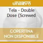 Tela - Double Dose (Screwed cd musicale