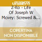 Z-Ro - Life Of Joseph W Mcvey: Screwed & Chopped cd musicale di Z