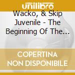 Wacko, & Skip Juvenile - The Beginning Of The End cd musicale di Wacko, & Skip Juvenile