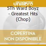5Th Ward Boyz - Greatest Hits (Chop) cd musicale di 5Th Ward Boyz