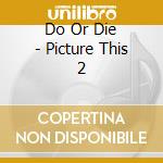 Do Or Die - Picture This 2 cd