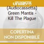 (Audiocassetta) Green Mantis - Kill The Plague cd
