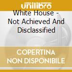 White House - Not Achieved And Disclassified cd