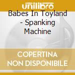 Babes In Toyland - Spanking Machine cd musicale di Babes In Toyland