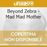 Beyond Zebra - Mad Mad Mother cd