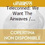Teleconned: We Want The Airwaves / Various cd