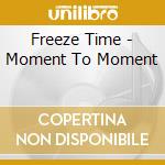 Freeze Time - Moment To Moment cd musicale di Freeze Time