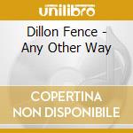 Dillon Fence - Any Other Way cd musicale di Dillon Fence