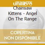 Chainsaw Kittens - Angel On The Range cd musicale di Chainsaw Kittens
