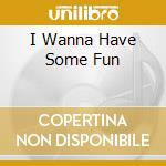 I Wanna Have Some Fun cd