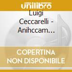 Luigi Ceccarelli - Anihccam (suite Dal Balletto), Musiche P cd musicale di Luigi Ceccarelli
