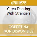 C.rea Dancing With Strangers cd musicale di Chris Rea