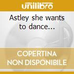 Astley she wants to dance... cd musicale di Rick Astley