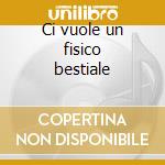 Ci vuole un fisico bestiale cd