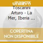 Toscanini Arturo - La Mer, Iberia ... cd musicale di Arturo Toscanini