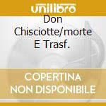Don Chisciotte/morte E Trasf. cd