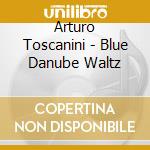 Arturo Toscanini - Blue Danube Waltz cd musicale di Arturo Toscanini