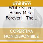 White Sister - Heavy Metal Forever! - The Ultimate Collection cd musicale di Loredana BertÃ©
