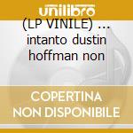 (LP VINILE) ... intanto dustin hoffman non cd