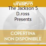 The Jackson 5 D.ross Presents cd musicale di JACKSON 5 THE