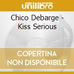 Chico Debarge - Kiss Serious cd musicale di Chico Debarge