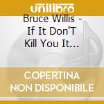Bruce Willis - If It Don'T Kill You It Just Make You Stronger cd musicale di Bruce Willis