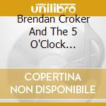 Brendan Croker And The 5 O'Clock Shadows - Brendan Croker And The 5 O'Clock Shadows cd musicale di Brendan Croker And The 5 O'Clock Shadows