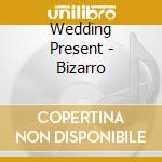 Wedding Present - Bizarro cd musicale di Wedding Present