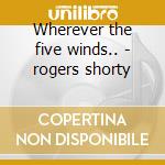 Wherever the five winds.. - rogers shorty cd