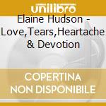 Elaine Hudson - Love,Tears,Heartache & Devotion cd musicale di Elaine Hudson