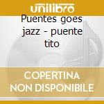 Puentes goes jazz - puente tito cd musicale di Tito puente & his orchestra