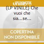 (LP VINILE) Che vuoi che sia...se t'ho... cd