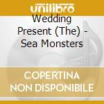 Wedding Present (The) - Sea Monsters cd
