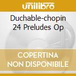 Duchable-chopin 24 Preludes Op cd musicale di DUCHABLE FRANCOIS R.