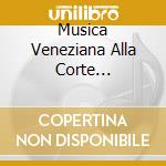 Musica Veneziana Alla Corte... cd
