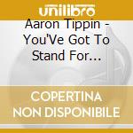 Aaron Tippin - You'Ve Got To Stand For Something cd musicale di Aaron Tippin