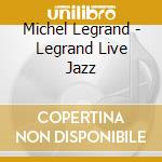 Michel Legrand - Legrand Live Jazz cd musicale di LEGRAND MICHEL