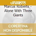 Marcus Roberts - Alone With Three Giants cd musicale di Marcus Roberts