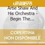 Artie Shaw And His Orchestra - Begin The Beguine cd musicale di Artie Shaw