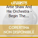 Artie Shaw And His Orchestra - Begin The Beguine cd