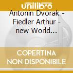 Antonin Dvorak - Fiedler Arthur - new World... cd musicale di Arthur Fiedler