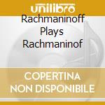 Rachmaninoff Plays Rachmaninof cd musicale di Sergei Rachmaninoff