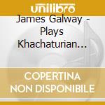 James Galway - Plays Khachaturian Concerto For Flute & Orchestra cd musicale di James Galway