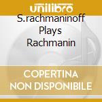 S.rachmaninoff Plays Rachmanin cd musicale di Sergei Rachmaninoff
