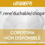 F.rene'duchable/chopin cd musicale di DUCHABLE FRANCOIS R.