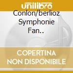 Conlon/berlioz Symphonie Fan.. cd musicale di James Conlon