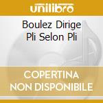 Boulez Dirige Pli Selon Pli cd musicale di Pierre Boulez